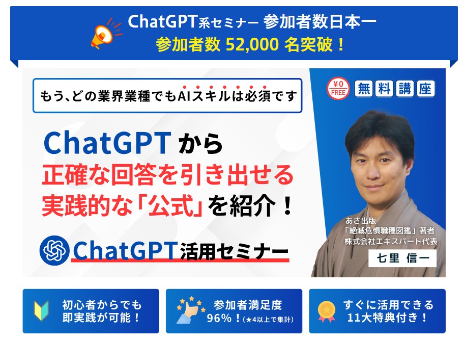 ChatGPT系セミナーの無料講座の募集ページ。参加者数52,000名突破。講師は「絶滅危惧職種図鑑」著者、株式会社エスパート代表の七里信一氏。ChatGPTから正確な回答を引き出す実践的な「公式」を紹介するセミナーで、初心者でも即実践が可能。参加者満足度96%。11大特典付き。